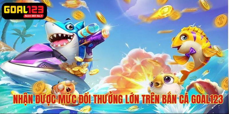 Bắn cá Goal123 cung cấp mức trả thưởng lớn