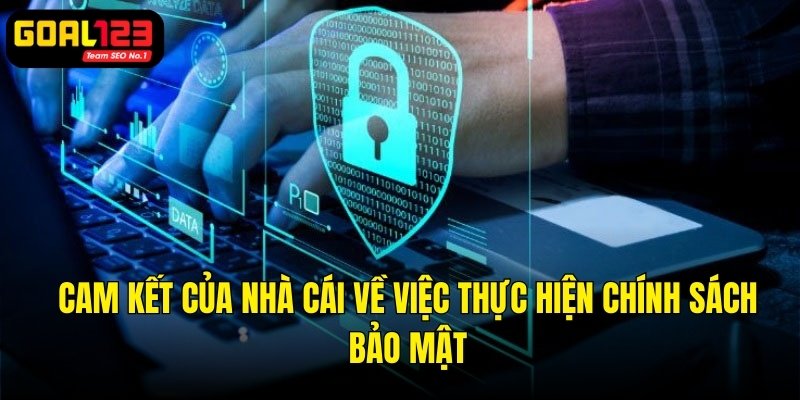 Những cam kết về việc thực hiện chính sách bảo mật từ nhà cái