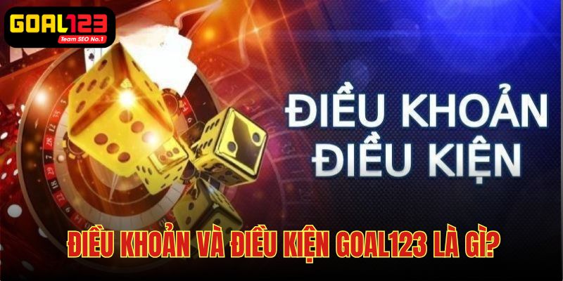 Điều khoản và điều kiện Goal123 - Những quy định cần thực hiện nghiêm túc