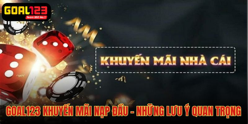 Goal123 khuyến mãi nạp đầu - Những điểm cần chú ý