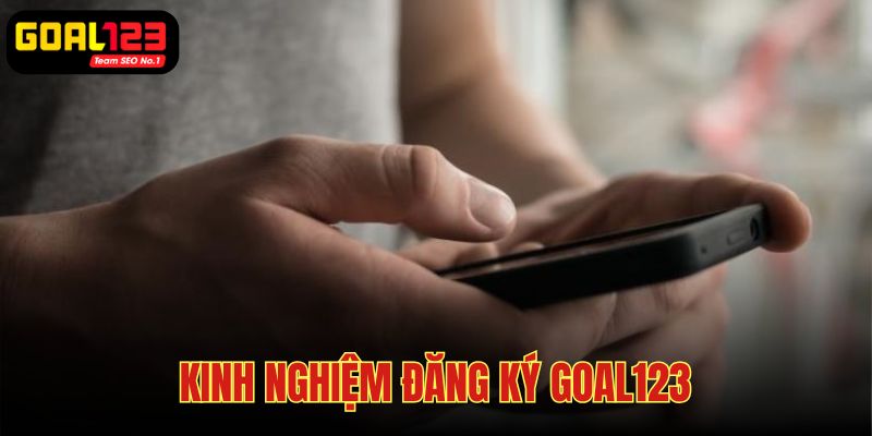 Một số kinh nghiệm đăng ký tài khoản tại nền tảng Goal123