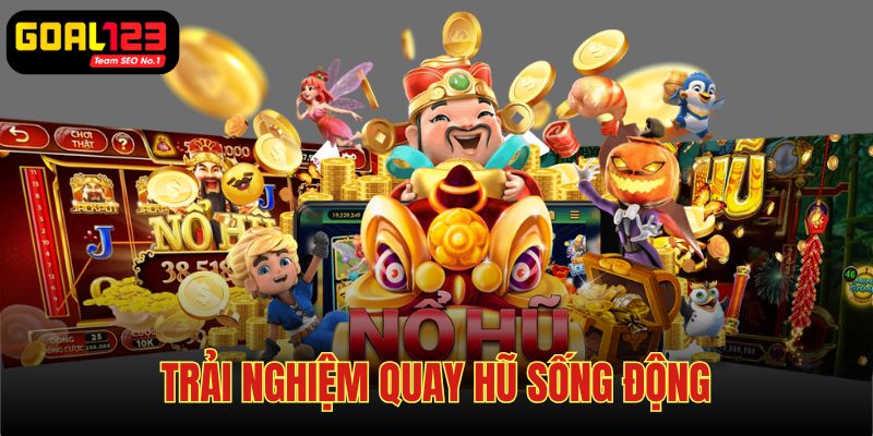 Trải nghiệm quay hũ sống động và thực tế hơn bao giờ hết